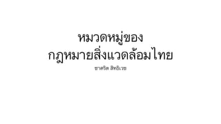 หมวดหมู่ของ 
กฎหมายสิ่งแวดล้อมไทย
ชาคริต สิทธิเวช
 