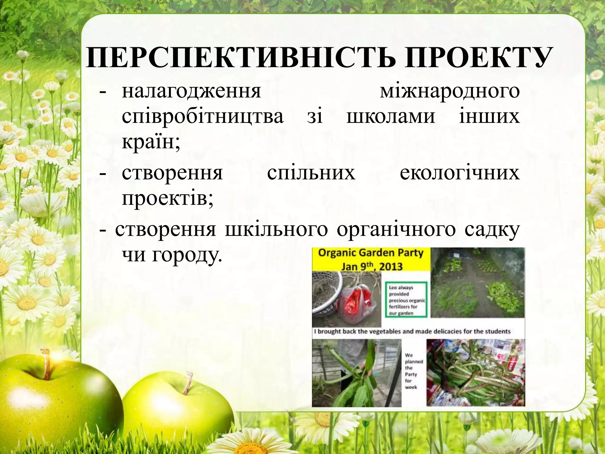 ПЕРСПЕКТИВНІСТЬ ПРОЕКТУ
- налагодження міжнародного
співробітництва зі школами інших
країн;
- створення спільних екологічних
проектів;
- створення шкільного органічного садку
чи городу.
 