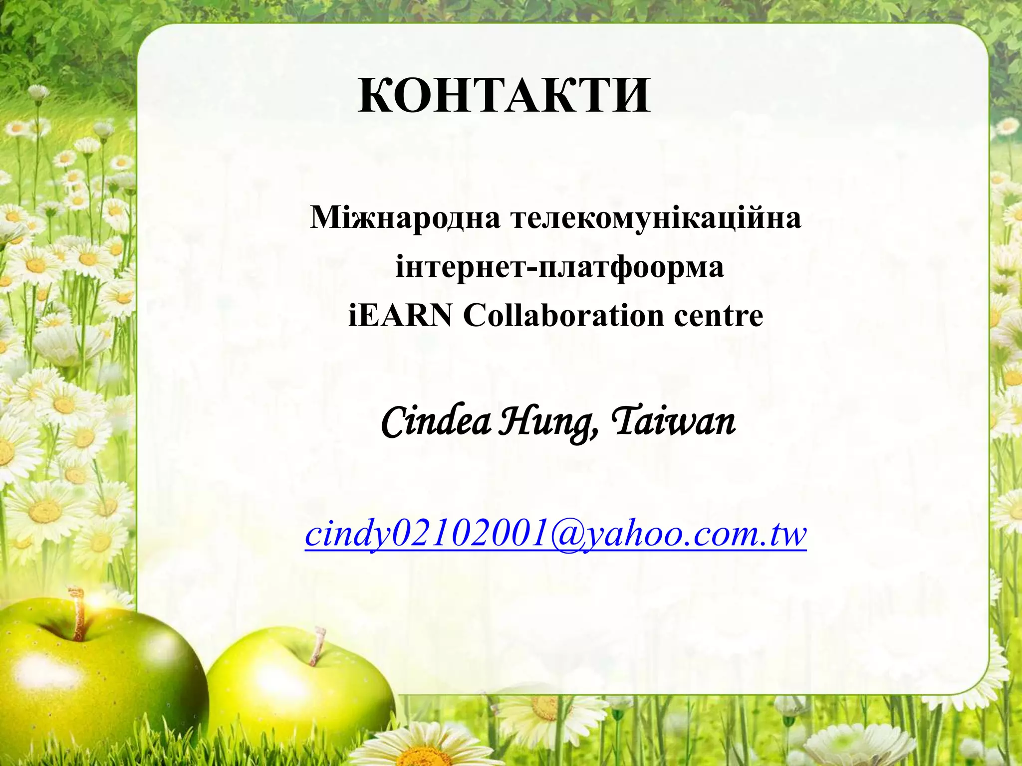 КОНТАКТИ
Міжнародна телекомунікаційна
інтернет-платфоорма
iEARN Collaboration centre
Cindea Hung, Taiwan
cindy02102001@yahoo.com.tw
 