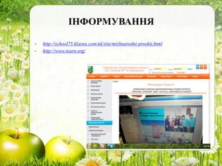 ІНФОРМУВАННЯ
- http://school75.klasna.com/uk/site/mizhnarodni-proekti.html
- http://www.iearn.org/
 