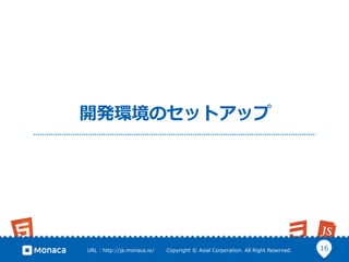 16URL  :  http://ja.monaca.io/              Copyright  ©  Asial  Corporation.  All  Right  Reserved.
開発環境のセットアップ
 