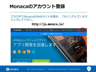 17URL  :  http://ja.monaca.io/              Copyright  ©  Asial  Corporation.  All  Right  Reserved.
Monacaのアカウント登録
ブラウザでMonacaのWebサイトを開き、「サインアップ」をク
リックして下さい。
http://ja.monaca.io/
 