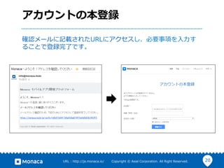 20URL  :  http://ja.monaca.io/              Copyright  ©  Asial  Corporation.  All  Right  Reserved.
アカウントの本登録
確認メールに記載されたURLにアクセスし、必要事項を⼊入⼒力力す
ることで登録完了了です。
 