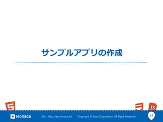 24URL  :  http://ja.monaca.io/              Copyright  ©  Asial  Corporation.  All  Right  Reserved.
サンプルアプリの作成
 