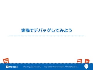 31URL  :  http://ja.monaca.io/              Copyright  ©  Asial  Corporation.  All  Right  Reserved.
実機でデバッグしてみよう
 