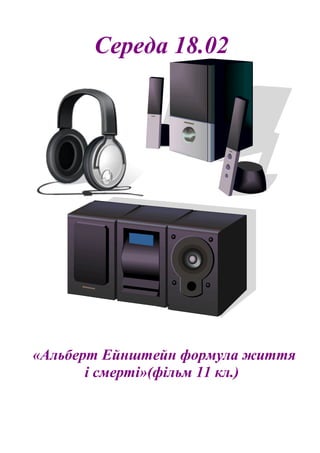 Середа 18.02
«Альберт Ейнштейн формула життя
і смерті»(фільм 11 кл.)
 