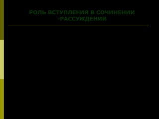 РОЛЬ ВСТУПЛЕНИЯ В СОЧИНЕНИИ
-РАССУЖДЕНИИ
Вступление может:
1. Вводить в тему текста.
2. Сообщать об основной проблеме текста.
3. Быть основным тезисом, который следует аргументировать.
4. Быть основанием для объяснения основной проблемы.
5. Быть формулировкой твоего понимания авторской позиции.
 