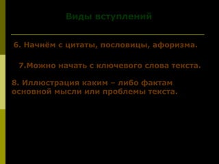 Виды вступленийВиды вступлений
6. Начнём с цитаты, пословицы, афоризма.6. Начнём с цитаты, пословицы, афоризма.
7.Можно начать с ключевого слова текста.7.Можно начать с ключевого слова текста.
8. Иллюстрация каким – либо фактам8. Иллюстрация каким – либо фактам
основной мысли или проблемы текста.основной мысли или проблемы текста.
 