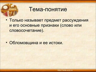 Тема-понятие
• Только называет предмет рассуждения
и его основные признаки (слово или
словосочетание).
• Обломовщина и ее истоки.
 