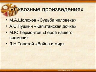 «Сквозные произведения»
• М.А.Шолохов «Судьба человека»
• А.С.Пушкин «Капитанская дочка»
• М.Ю.Лермонтов «Герой нашего
времени»
• Л.Н.Толстой «Война и мир»
 