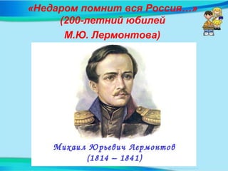 «Недаром помнит вся Россия…»
(200-летний юбилей
М.Ю. Лермонтова)
 