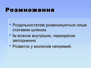 РозмноженняРозмноження
 Роздільностатеві розмножуються лишеРоздільностатеві розмножуються лише
статевим шляхом.статевим шляхом.
 Їм власне внутрішнє, перехреснеЇм власне внутрішнє, перехресне
запліднення.запліднення.
 Розвиток у молюсків непрямий.Розвиток у молюсків непрямий.
 