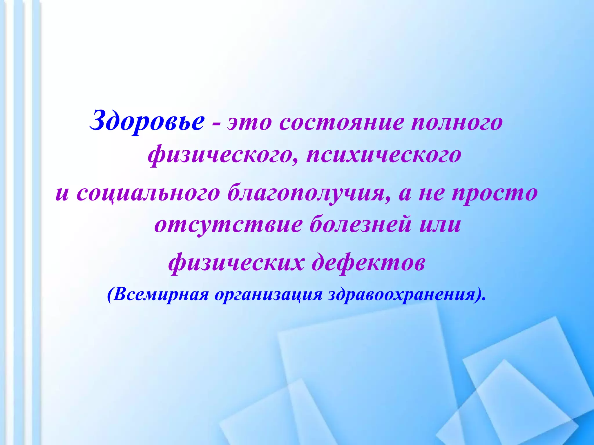 Здоровье - это состояние полного
физического, психического
и социального благополучия, а не просто
отсутствие болезней или
физических дефектов
(Всемирная организация здравоохранения).
 