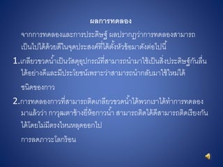 ผลกำรทดลอง
จากการทดลองและการประดิษฐ์ ผลปรากฏว่าการทดลองสามารถ
เป็นไปได้ด้วยดีในจุดประสงค์ที่ได้ตั้งหัวข้อมาดังต่อไปนี้
1.เกลียวขวดน้าเป็นวัสดุอุปกรณ์ที่สามารถนามาใช้เป็นสิ่งประดิษฐ์กันลื่น
ได้อย่างดีและมีประโยชน์เพราะว่าสามารถนากลับมาใช้ใหม่ได้
ชนิดของกาว
2.การทดลองกาวที่สามารถติดเกลียวขวดน้าได้พวกเราได้ทาการทดลอง
มาแล้วว่า กาวุฒตาช้างยี่ห้อกาวน้า สามารถติดได้ดีสามารถติดเรียงกัน
ได้โดยไม่มีตรงไหนหลุดออกไป
การลดภาวะโลกร้อน
 