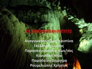 ΟΙ ΥΠΕΥΘΥΝΟΙ ΚΑΘΗΓΗΤΕΣ
Αναγνωστοπούλου Χριστίνα
Γκέλλης Γεώργιος
Παρασκευόπουλος Κων/νος
Κασιδάκη Ντία
Παραδείση Δήμητρα
Ρουμελιώτης Χρήστος
 