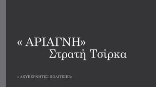 « ΑΡΙΑΓΝΗ»
Στρατή Τσίρκα
« ΑΚΥΒΕΡΝΗΤΕΣ ΠΟΛΙΤΕΙΕΣ»
 