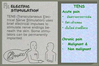 TENS
Acute pain
• อันตรายจากการเล่น
• กีฬา เท้าแพลง
• เจ็บไหล่ ปวดซี่โครง
Chronic pain
• Malignant &
• Non malignant
 