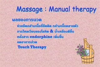 ผลของการนวด
ช่วยยืดกล้ามเนื้อที่ยึดติด กล้ามเนื้อคลายตัว
การไหลเวียนของโลหิต & น้าเหลืองดีขึ้น
หลั่งสาร endorphine เพิ่มขึ้น
ลดอาการปวด
Touch Therapy
 