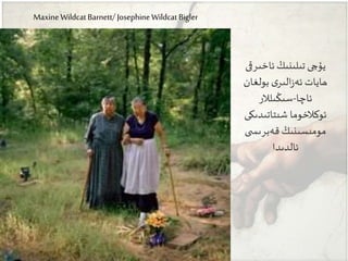 Maxine Wildcat Barnett/ Josephine Wildcat Bigler
‫ئاخىرق‬‫تىلىنىڭ‬ ‫يۇچى‬‫ى‬
‫بولغان‬ ‫ى‬‫الىر‬‫ز‬‫ئە‬ ‫ھايات‬
‫ئاچا‬-‫سىڭىلالر‬
‫شىتاتىدىك‬ ‫ئوكالخوما‬‫ى‬
‫ى‬ ‫قەبرىس‬‫مومىسىنىڭ‬
‫ئالدىدا‬
 