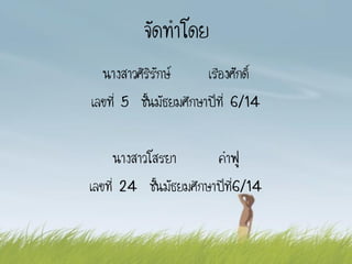 จัดทาโดย
นางสาวศิริรักษ์ เรืองศักดิ์
เลขที่ 5 ชั้นมัธยมศึกษาปีที่ 6/14
นางสาวโสรยา คาฟู
เลขที่ 24 ชั้นมัธยมศึกษาปีที่6/14
 