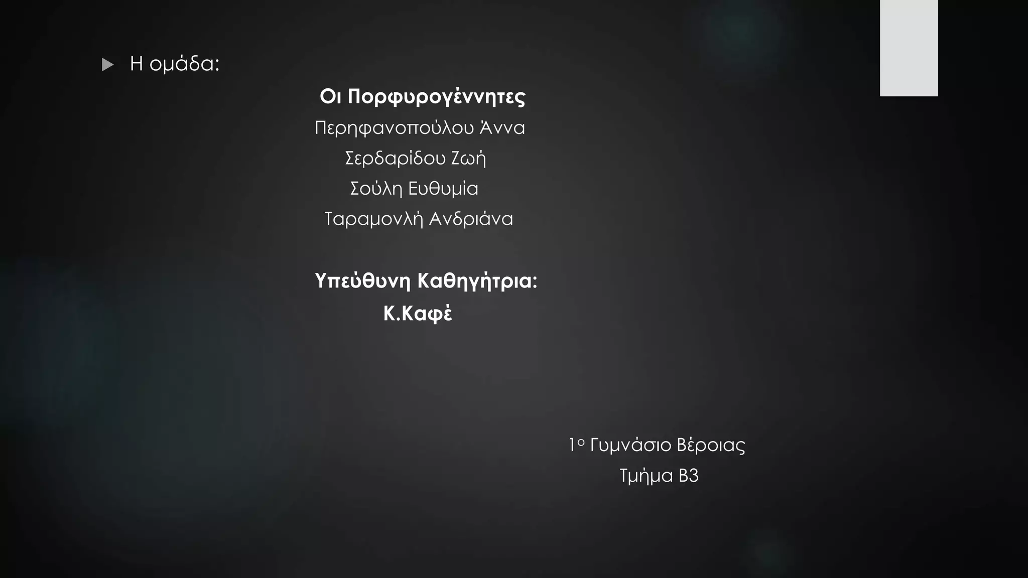  Η ομάδα:
Οι Πορφυρογέννητες
Περηφανοπούλου Άννα
Σερδαρίδου Ζωή
Σούλη Ευθυμία
Ταραμονλή Ανδριάνα
Υπεύθυνη Καθηγήτρια:
Κ.Καφέ
1ο Γυμνάσιο Βέροιας
Τμήμα Β3
 