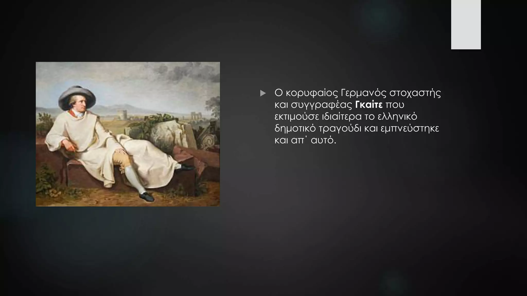  Ο κορυφαίος Γερμανός στοχαστής
και συγγραφέας Γκαίτε που
εκτιμούσε ιδιαίτερα το ελληνικό
δημοτικό τραγούδι και εμπνεύστηκε
και απ΄ αυτό.
 