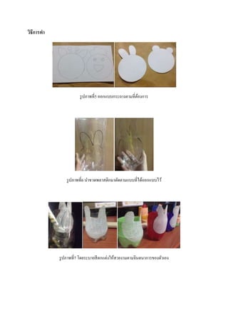 วิธีการทา
รูปภำพที่5 ออกแบบกระถำงตำมที่ต้องกำร
รูปภำพที่6 นำขวดพลำสติกมำตัดตำมแบบที่ได้ออกแบบไว้
รูปภำพที่7 โดยระบำยสีตกแต่งให้สวยงำมตำมจินตนำกำรของตัวเอง
 