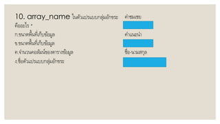 10. array_name ในตัวแปรแบบกลุ่มอักขระ
คืออะไร *
ก.ขนำดพื้นที่เก็บข้อมูล
ข.ขนำดพื้นที่เก็บข้อมูล
ค.จำนวนคอลัมน์ของตำรำงข้อมูล
ง.ชื่อตัวแปรแบบกลุ่มอักขระ
คำชมเชย
คำแนะนำ
ชื่อ-นำมสกุล
 