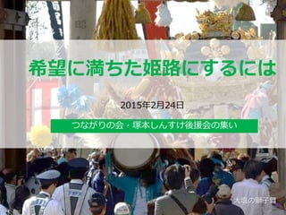 1
希望に満ちた姫路にするには
2015年2月24日
つながりの会・塚本しんすけ後援会の集い
大塩の獅子舞
 