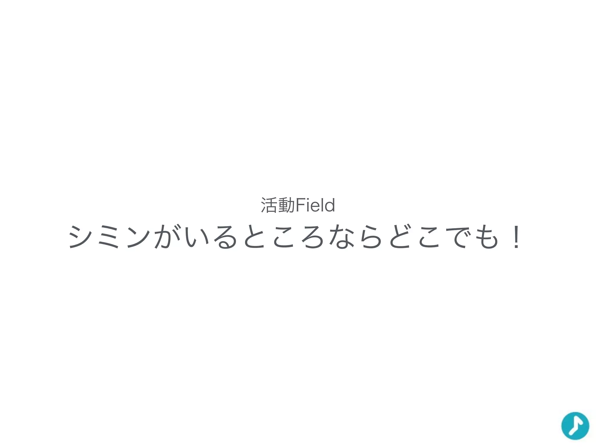 活動Field
シミンがいるところならどこでも！
 