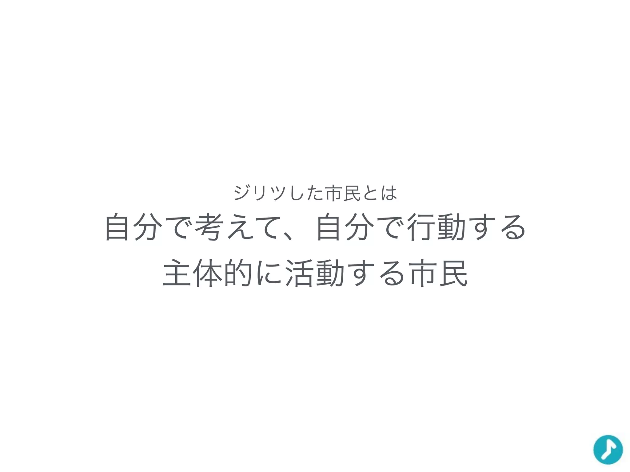 ジリツした市民とは
自分で考えて、自分で行動する
主体的に活動する市民
 
