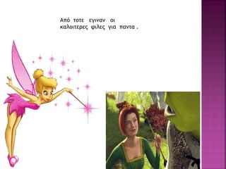 Από τοτε εγιναν οι
καλοιτερες φιλες για παντα .
 