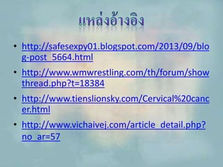 • http://safesexpy01.blogspot.com/2013/09/blo
g-post_5664.html
• http://www.wmwrestling.com/th/forum/show
thread.php?t=18384
• http://www.tienslionsky.com/Cervical%20canc
er.html
• http://www.vichaivej.com/article_detail.php?
no_ar=57
 