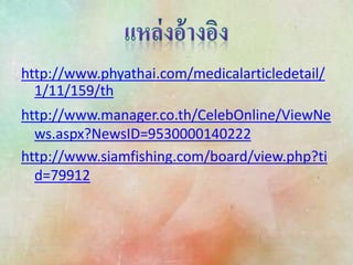 http://www.phyathai.com/medicalarticledetail/
1/11/159/th
http://www.manager.co.th/CelebOnline/ViewNe
ws.aspx?NewsID=9530000140222
http://www.siamfishing.com/board/view.php?ti
d=79912
 