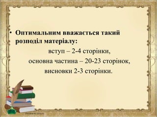 • Оптимальним вважається такий
розподіл матеріалу:
вступ – 2-4 сторінки,
основна частина – 20-23 сторінок,
висновки 2-3 сторінки.
 