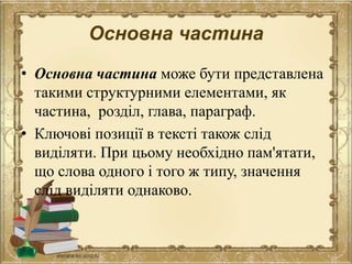 Основна частина
• Основна частина може бути представлена
такими структурними елементами, як
частина, розділ, глава, параграф.
• Ключові позиції в тексті також слід
виділяти. При цьому необхідно пам'ятати,
що слова одного і того ж типу, значення
слід виділяти однаково.
 