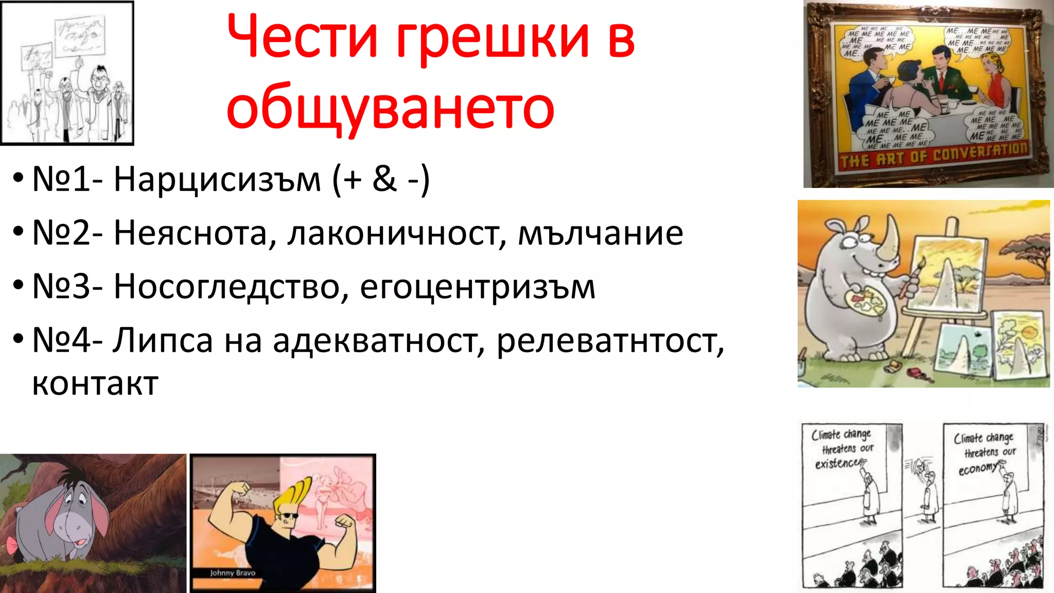 Чести грешки в
общуването
•№1- Нарцисизъм (+ & -)
•№2- Неяснота, лаконичност, мълчание
•№3- Носогледство, егоцентризъм
•№4- Липса на адекватност, релеватнтост,
контакт
 