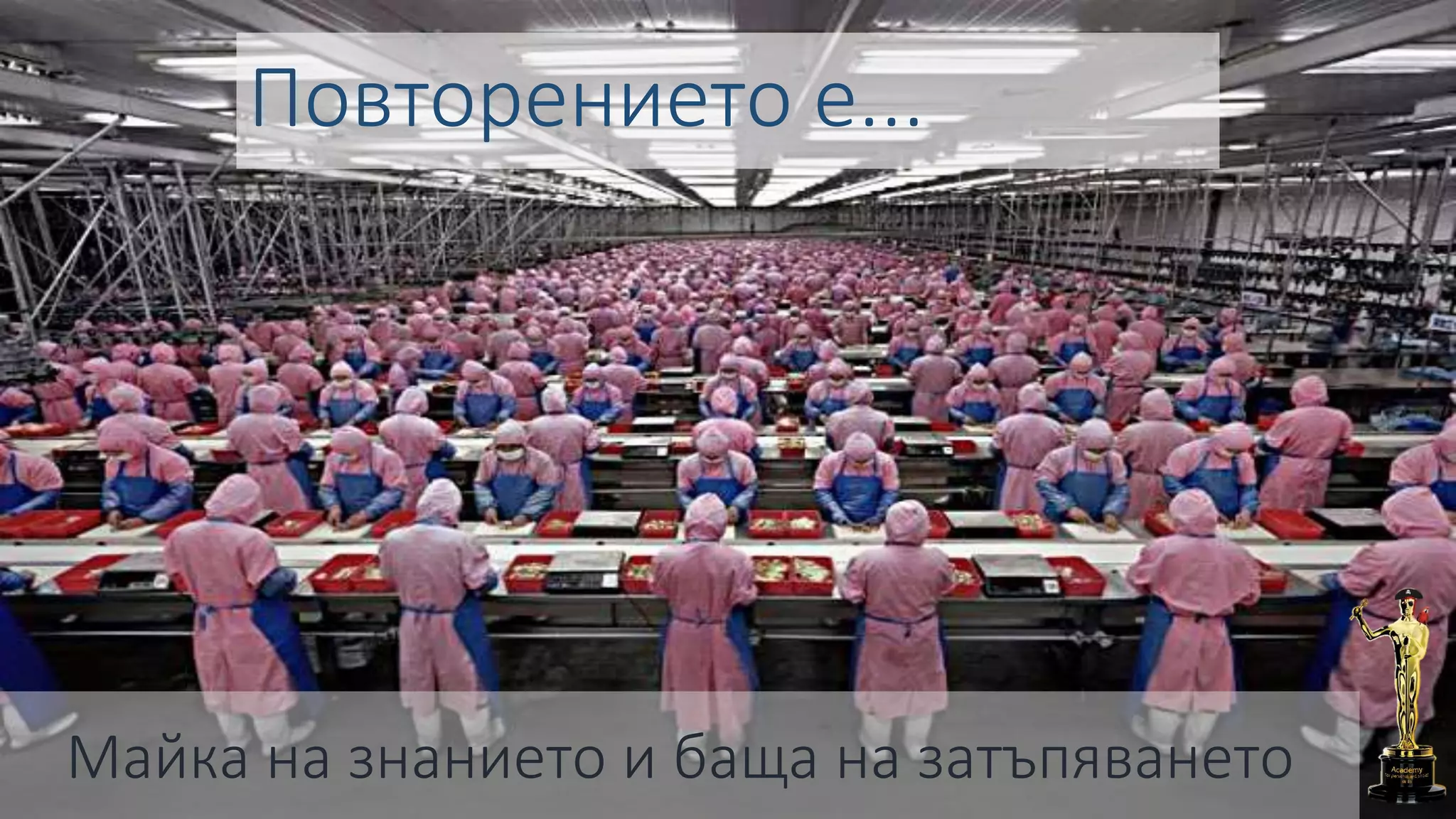 Повторението е...
Майка на знанието и баща на затъпяването
 