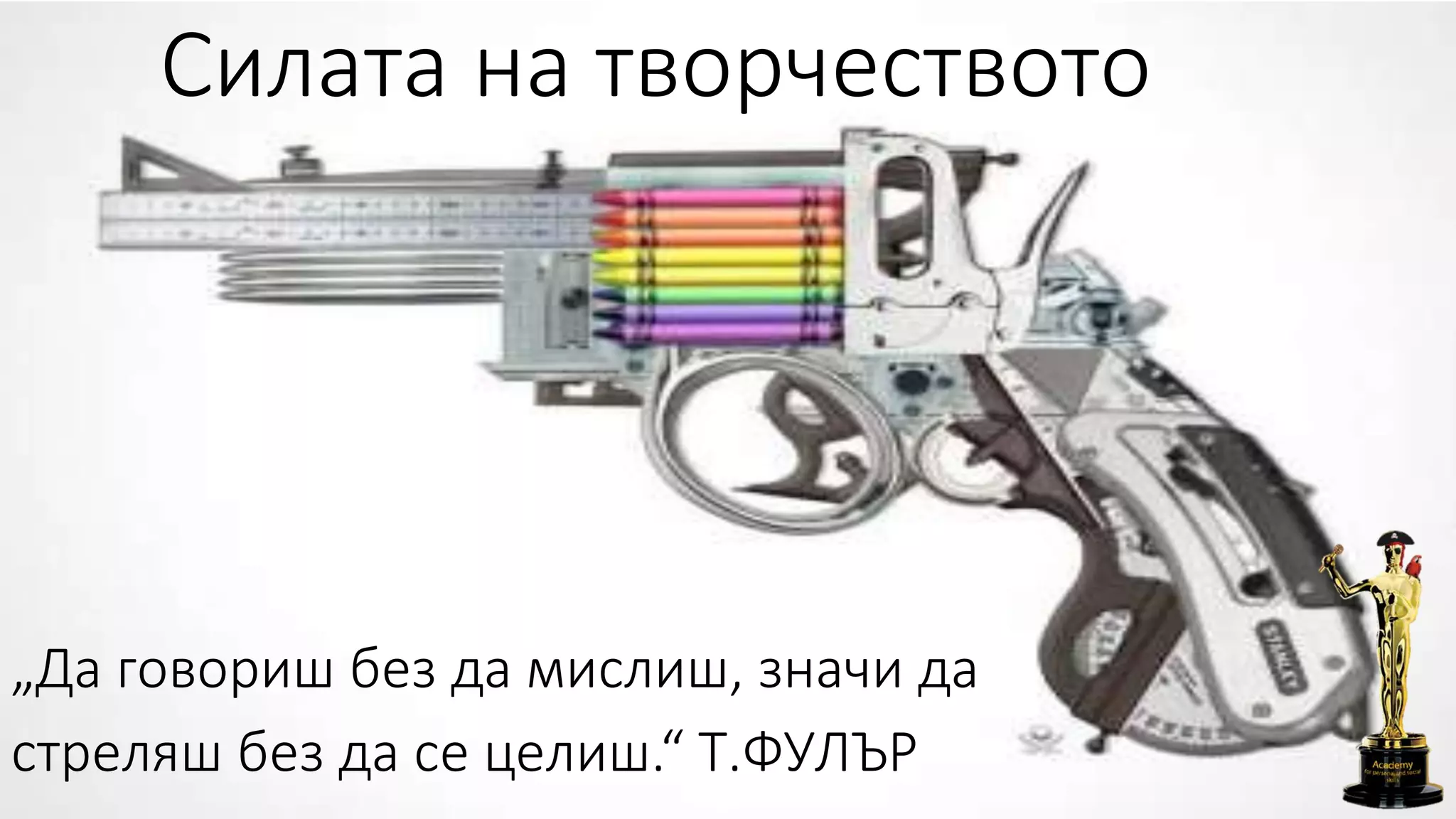 Силата на творчеството
„Да говориш без да мислиш, значи да
стреляш без да се целиш.“ Т.ФУЛЪР
 