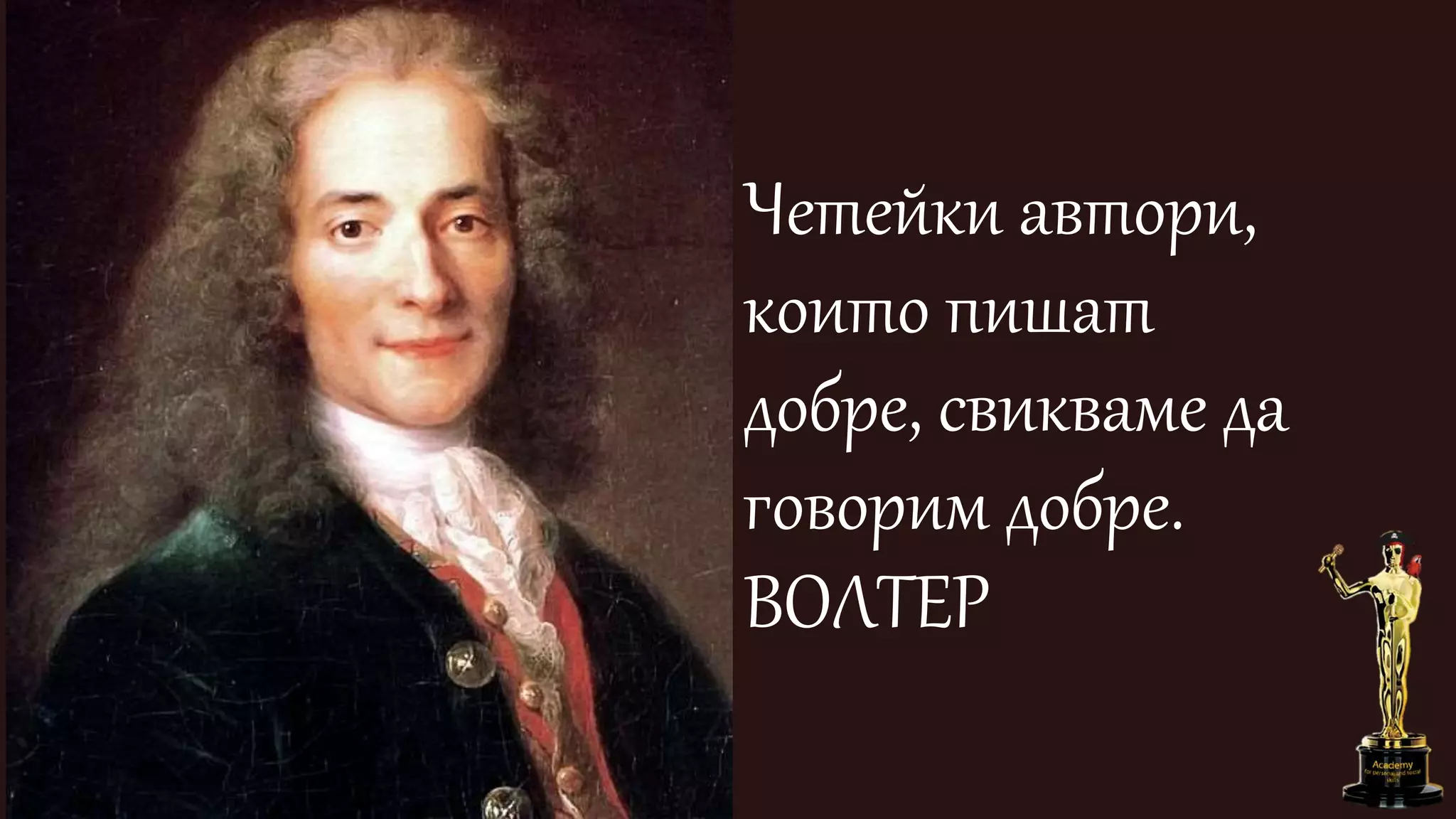 Четейки автори,
които пишат
добре, свикваме да
говорим добре.
ВОЛТЕР
 