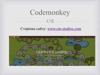 
Codemonkey
Сторінка сайту: www.cm-studios.com
 