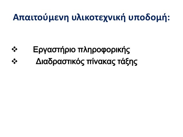 Î‘Ï€Î±Î¹Ï„Î¿ÏÎ¼ÎµÎ½Î· Ï…Î»Î¹ÎºÎ¿Ï„ÎµÏ‡Î½Î¹ÎºÎ® Ï…Ï€Î¿Î´Î¿Î¼Î®:
ï¶ Î•ÏÎ³Î±ÏƒÏ„Î®ÏÎ¹Î¿ Ï€Î»Î·ÏÎ¿Ï†Î¿ÏÎ¹ÎºÎ®Ï‚
ï¶ Î”Î¹Î±Î´ÏÎ±ÏƒÏ„Î¹ÎºÏŒÏ‚ Ï€Î¯Î½Î±ÎºÎ±Ï‚ Ï„Î¬Î¾Î·Ï‚
 