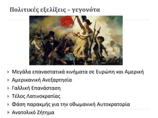 Πολιτικές εξελίξεις – γεγονότα
 Μεγάλα επαναστατικά κινήματα σε Ευρώπη και Αμερική
 Αμερικανική Ανεξαρτησία
 Γαλλική Επ...