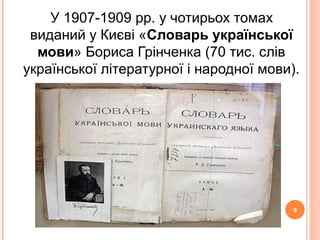 9
У 1907-1909 рр. у чотирьох томах
виданий у Києві «Словарь української
мови» Бориса Грінченка (70 тис. слів
української літературної і народної мови).
9
 