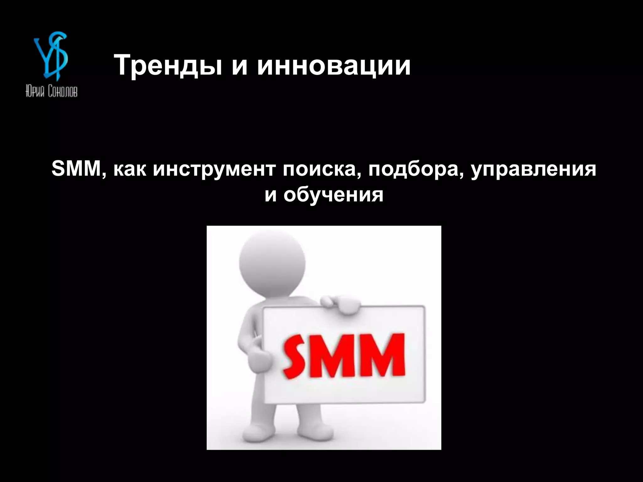 Тренды и инновации
SMM, как инструмент поиска, подбора, управления
и обучения
 