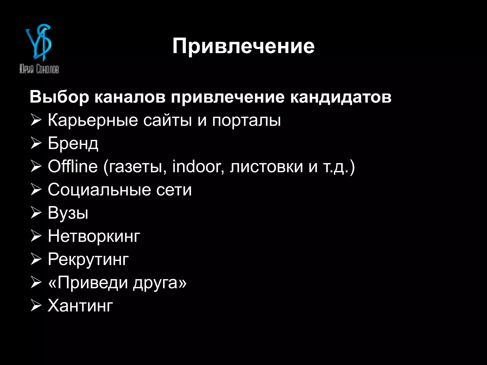 Привлечение
Выбор каналов привлечение кандидатов
 Карьерные сайты и порталы
 Бренд
 Offline (газеты, indoor, листовки и т.д.)
 Социальные сети
 Вузы
 Нетворкинг
 Рекрутинг
 «Приведи друга»
 Хантинг
 