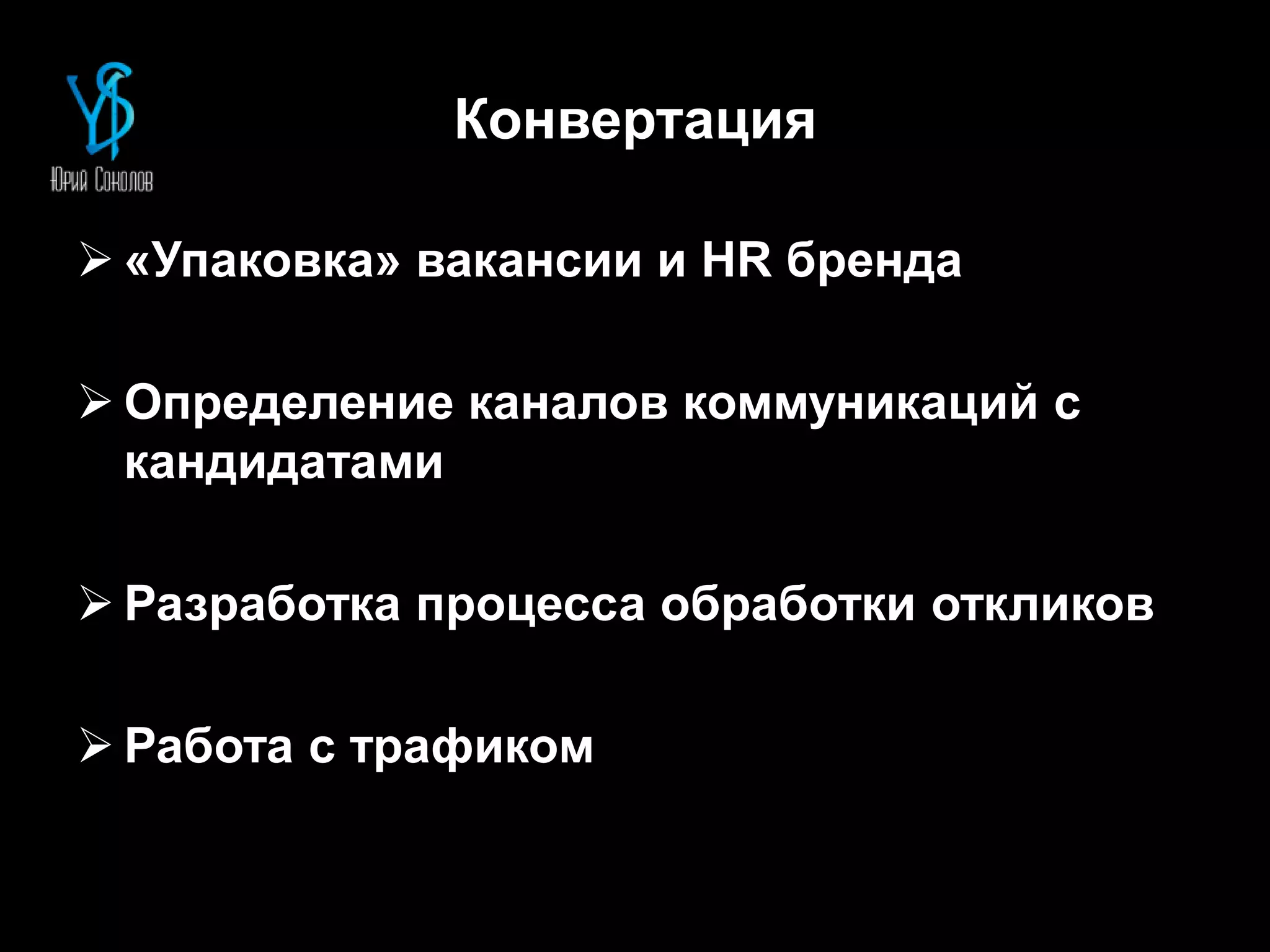 Конвертация
 «Упаковка» вакансии и HR бренда
 Определение каналов коммуникаций с
кандидатами
 Разработка процесса обработки откликов
 Работа с трафиком
 