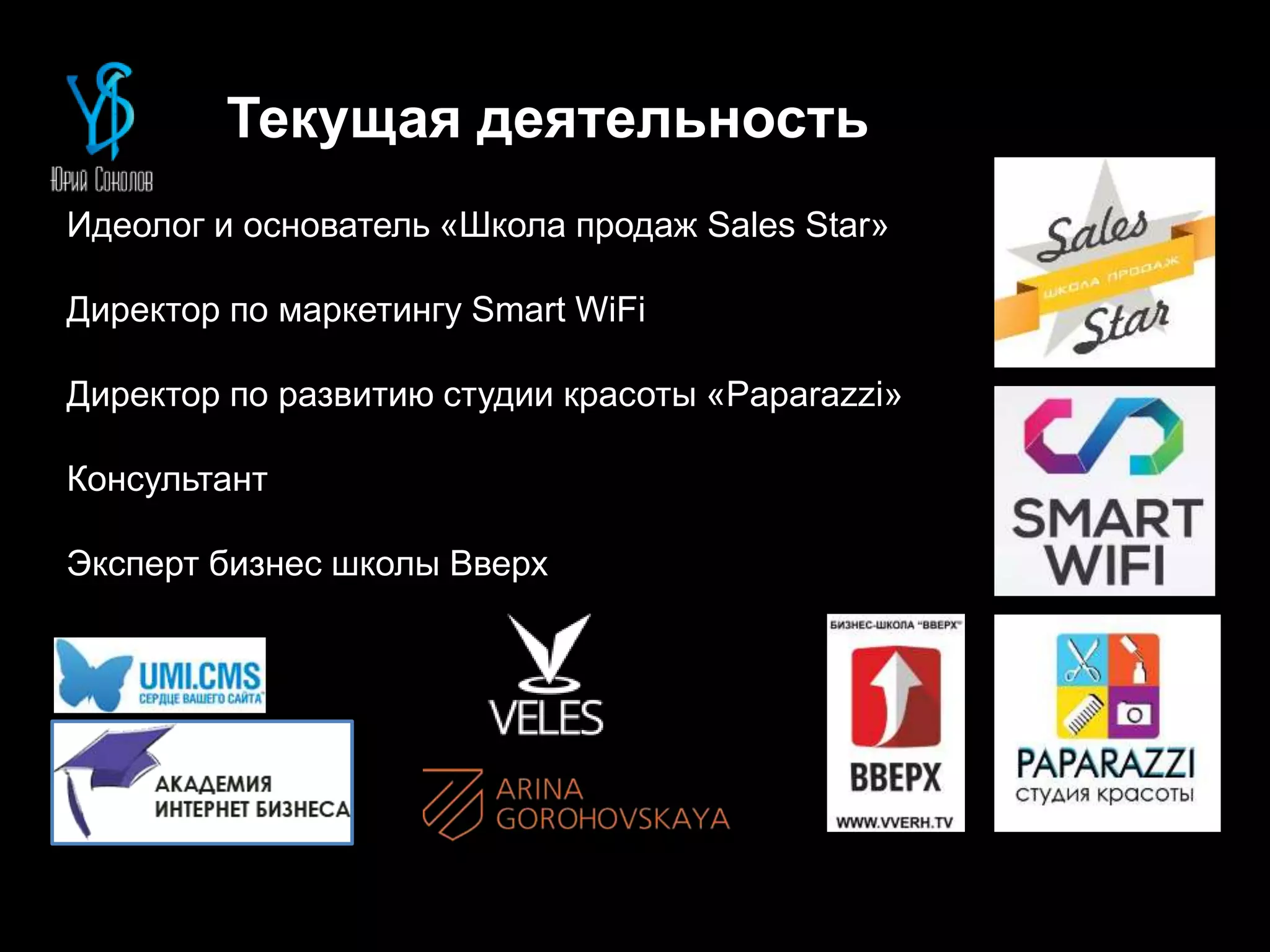 Текущая деятельность
Идеолог и основатель «Школа продаж Sales Star»
Директор по маркетингу Smart WiFi
Директор по развитию студии красоты «Paparazzi»
Консультант
Эксперт бизнес школы Вверх
 