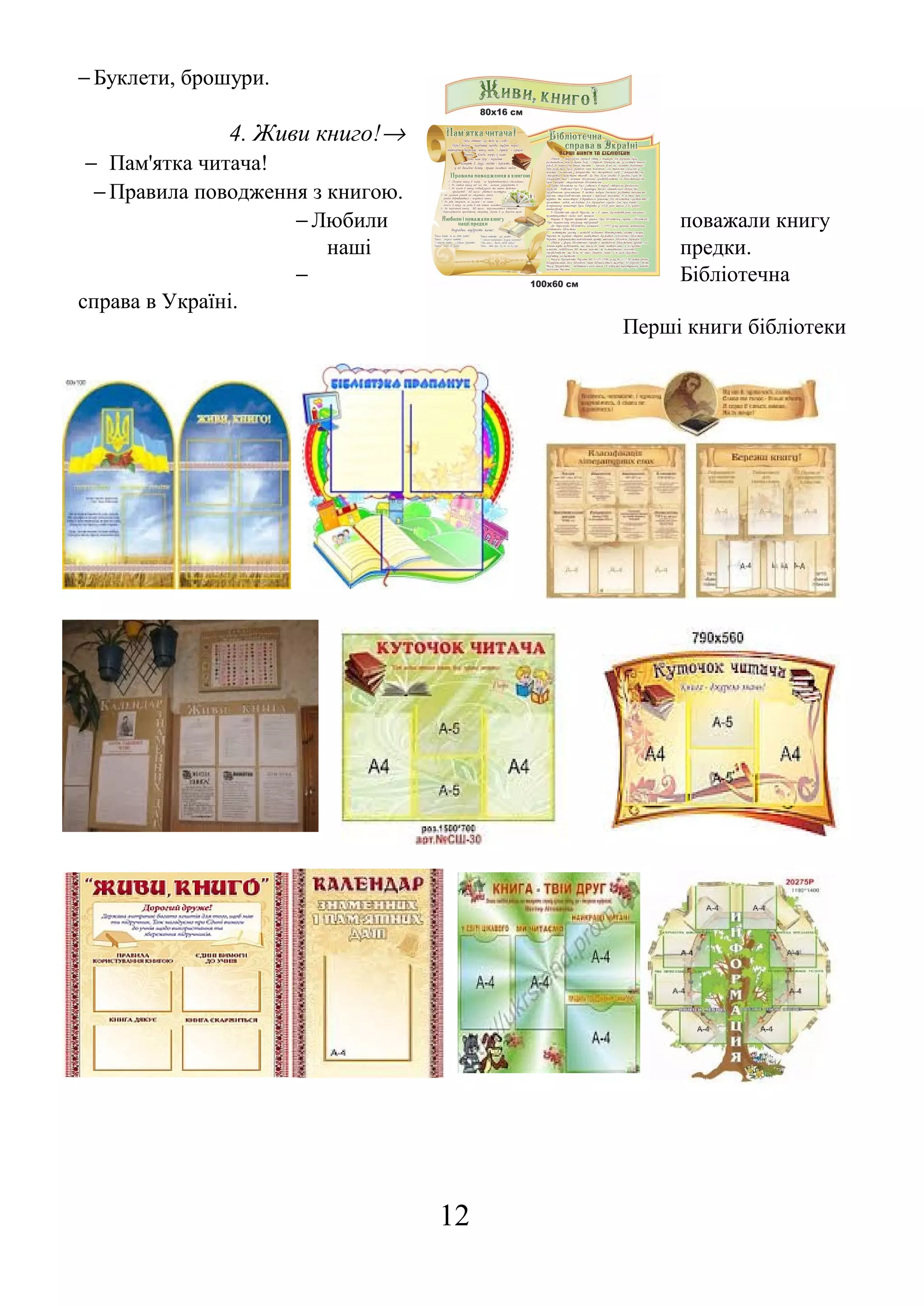 − Буклети, брошури.
4. Живи книго!→
− Пам'ятка читача!
− Правила поводження з книгою.
− Любили поважали книгу
наші предки.
− Бібліотечна
справа в Україні.
Перші книги бібліотеки
12
 
