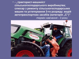 • - „тракторист-машиніст
сільськогосподарського виробництва;
слюсар з ремонту сільськогосподарських
машин та устаткування 3-го розряду; водій
автотранспортних засобів (категорія „С”)”
термін навчання - 3 роки
 